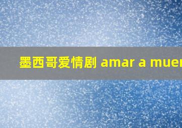 墨西哥爱情剧 amar a muerte